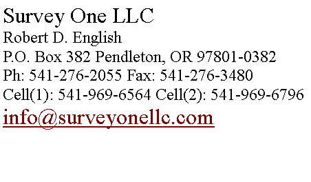 Text Box: Survey One LLC
Robert D. English 
P.O. Box 382 Pendleton, OR 97801-0382 
Ph: 541-276-2055 Fax: 541-276-3480 
Cell(1): 541-969-6564 Cell(2): 541-969-6796info@surveyonellc.com